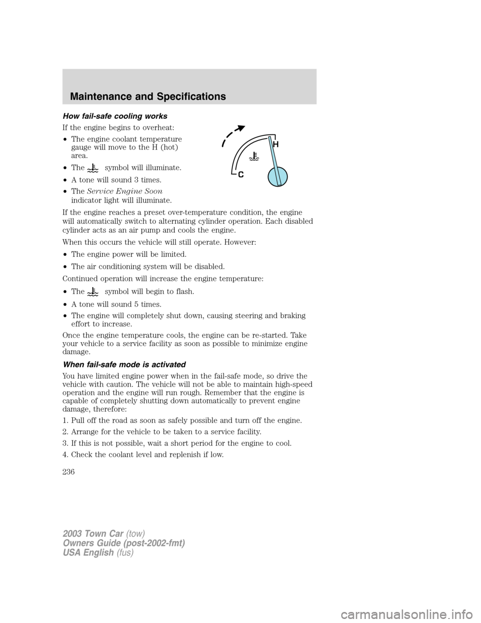 LINCOLN TOWN CAR 2003 Owners Manual How fail-safe cooling works
If the engine begins to overheat:
•The engine coolant temperature
gauge will move to the H (hot)
area.
•The
symbol will illuminate.
•A tone will sound 3 times.
•The LINCOLN TOWN CAR 2003 Owners Manual How fail-safe cooling works
If the engine begins to overheat:
•The engine coolant temperature
gauge will move to the H (hot)
area.
•The
symbol will illuminate.
•A tone will sound 3 times.
•The