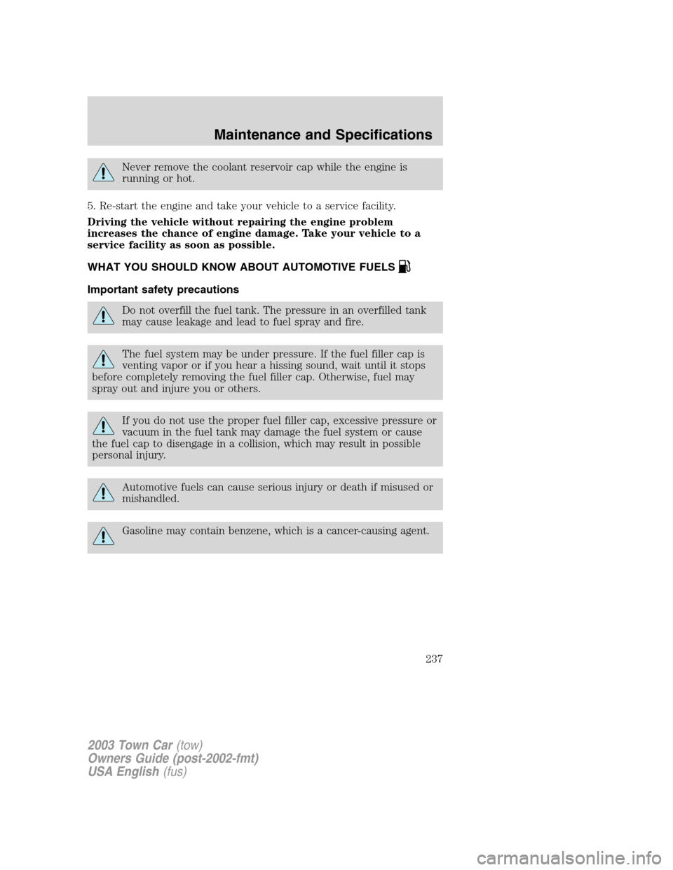 LINCOLN TOWN CAR 2003 Owners Manual Never remove the coolant reservoir cap while the engine is
running or hot.
5. Re-start the engine and take your vehicle to a service facility.
Driving the vehicle without repairing the engine problem
LINCOLN TOWN CAR 2003 Owners Manual Never remove the coolant reservoir cap while the engine is
running or hot.
5. Re-start the engine and take your vehicle to a service facility.
Driving the vehicle without repairing the engine problem