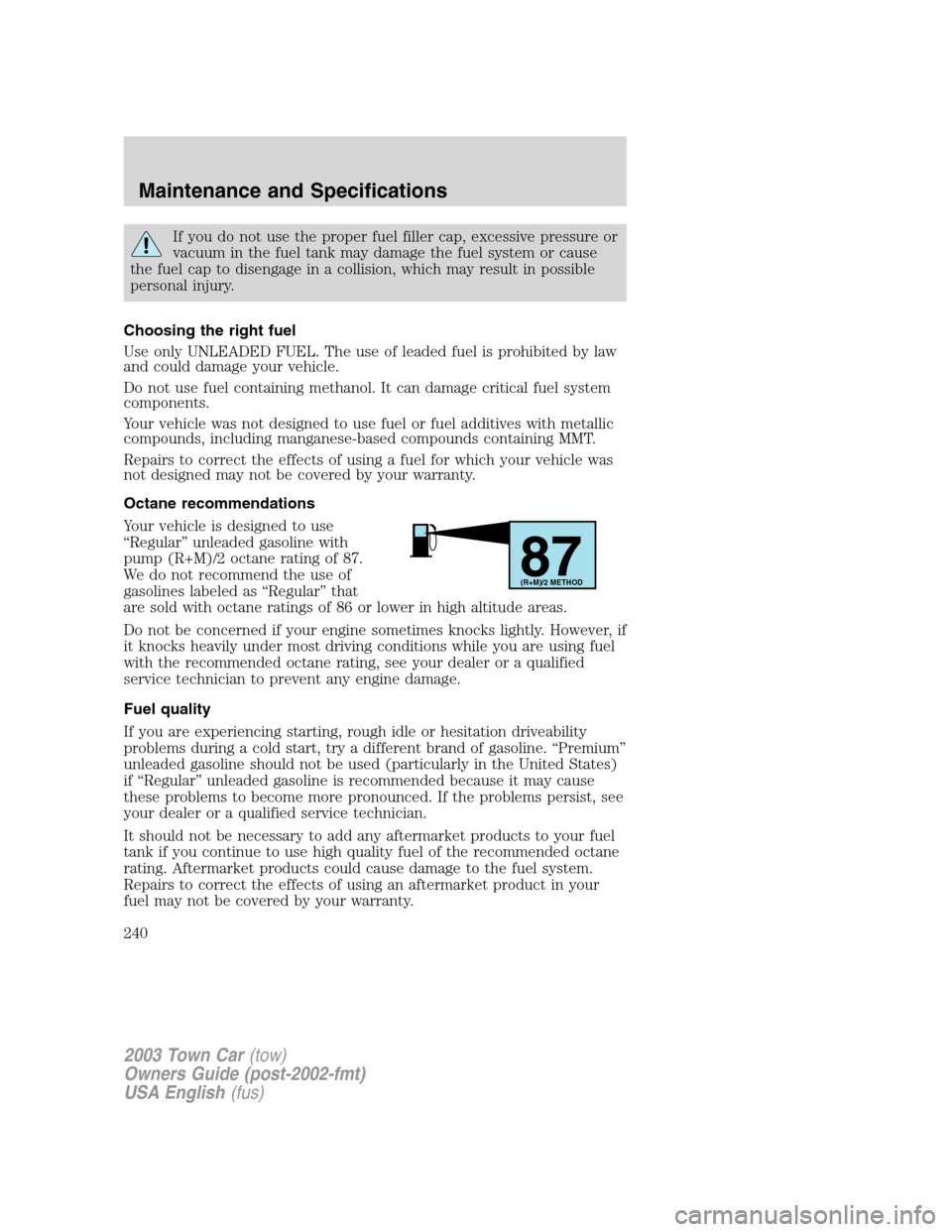 LINCOLN TOWN CAR 2003 Owners Manual If you do not use the proper fuel filler cap, excessive pressure or
vacuum in the fuel tank may damage the fuel system or cause
the fuel cap to disengage in a collision, which may result in possible
p LINCOLN TOWN CAR 2003 Owners Manual If you do not use the proper fuel filler cap, excessive pressure or
vacuum in the fuel tank may damage the fuel system or cause
the fuel cap to disengage in a collision, which may result in possible
p