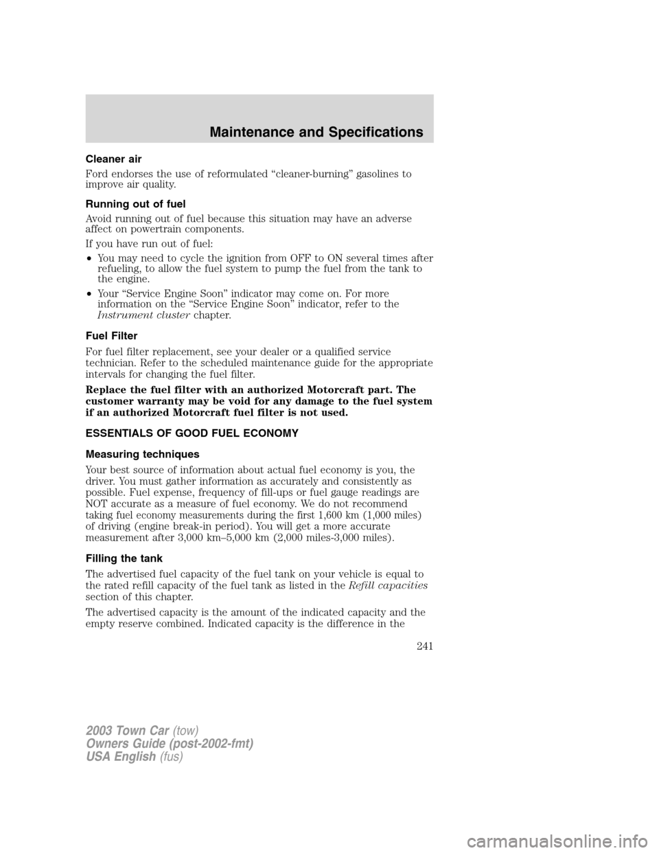 LINCOLN TOWN CAR 2003  Owners Manual Cleaner air
Ford endorses the use of reformulated“cleaner-burning”gasolines to
improve air quality.
Running out of fuel
Avoid running out of fuel because this situation may have an adverse
affect 