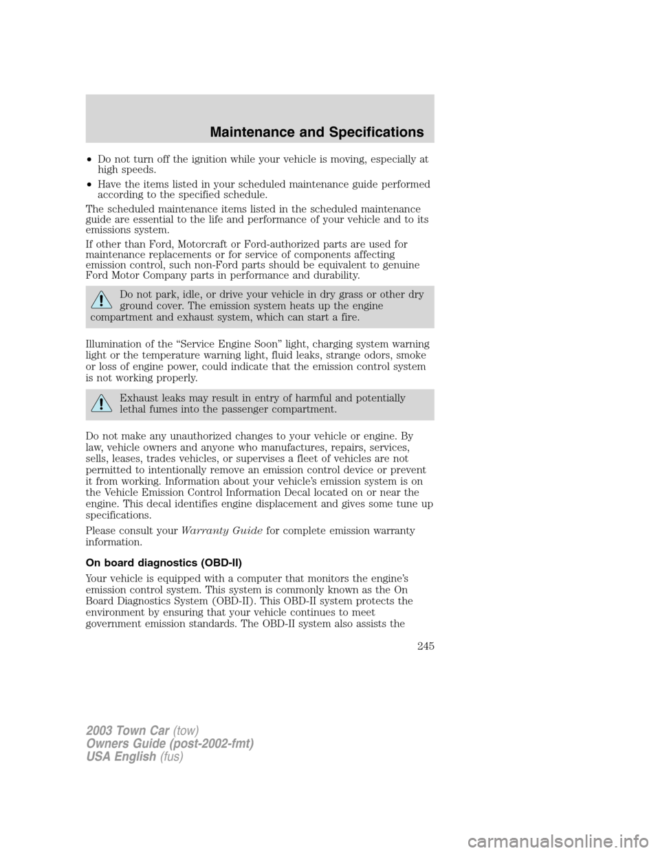 LINCOLN TOWN CAR 2003  Owners Manual •Do not turn off the ignition while your vehicle is moving, especially at
high speeds.
•Have the items listed in your scheduled maintenance guide performed
according to the specified schedule.
The