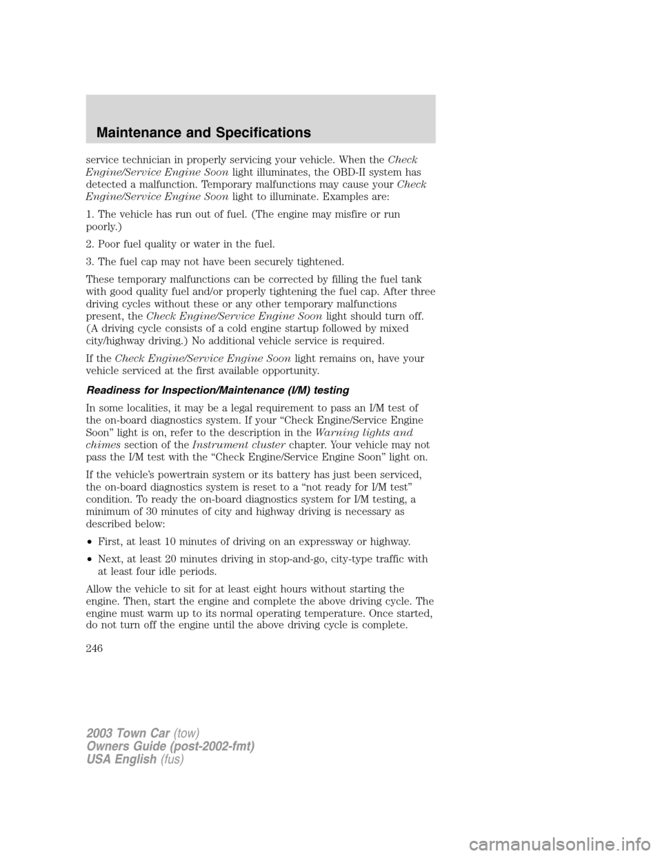 LINCOLN TOWN CAR 2003  Owners Manual service technician in properly servicing your vehicle. When theCheck
Engine/Service Engine Soonlight illuminates, the OBD-II system has
detected a malfunction. Temporary malfunctions may cause yourChe