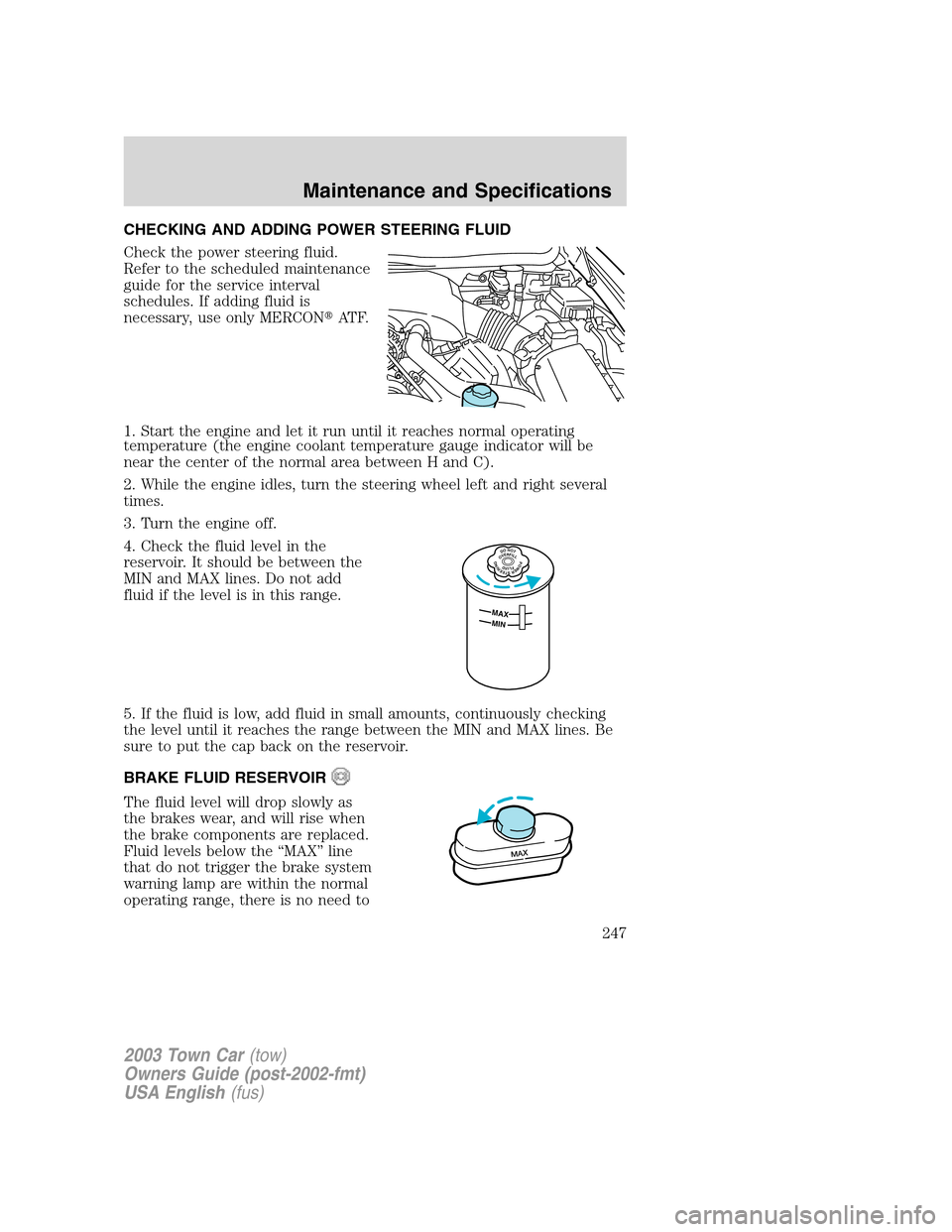 LINCOLN TOWN CAR 2003 User Guide CHECKING AND ADDING POWER STEERING FLUID
Check the power steering fluid.
Refer to the scheduled maintenance
guide for the service interval
schedules. If adding fluid is
necessary, use only MERCONAT F