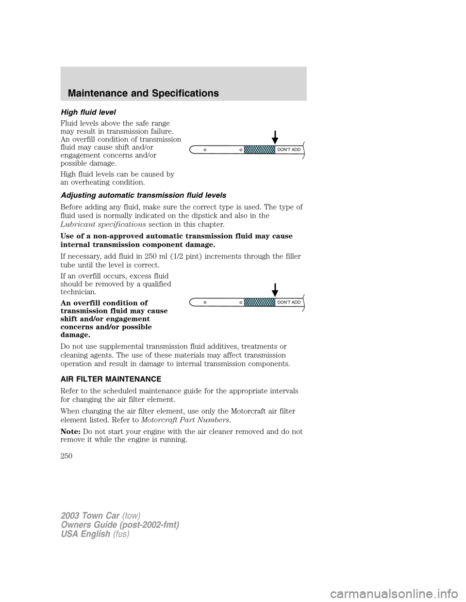 LINCOLN TOWN CAR 2003  Owners Manual High fluid level
Fluid levels above the safe range
may result in transmission failure.
An overfill condition of transmission
fluid may cause shift and/or
engagement concerns and/or
possible damage.
Hi