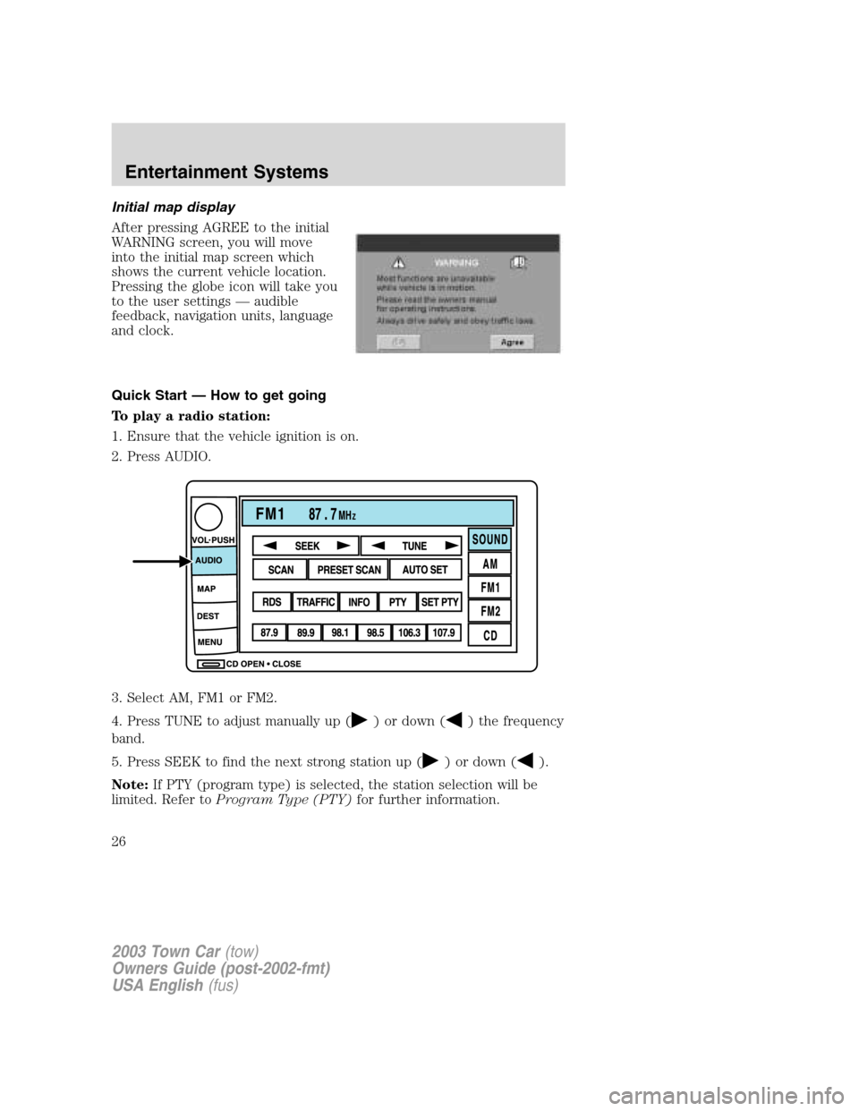 LINCOLN TOWN CAR 2003  Owners Manual Initial map display
After pressing AGREE to the initial
WARNING screen, you will move
into the initial map screen which
shows the current vehicle location.
Pressing the globe icon will take you
to the