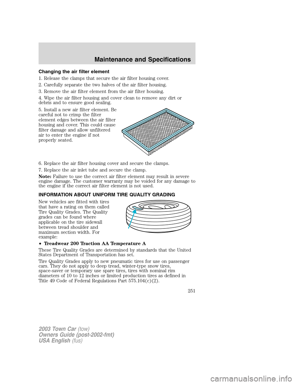LINCOLN TOWN CAR 2003 Owners Manual Changing the air filter element
1. Release the clamps that secure the air filter housing cover.
2. Carefully separate the two halves of the air filter housing.
3. Remove the air filter element from th LINCOLN TOWN CAR 2003 Owners Manual Changing the air filter element
1. Release the clamps that secure the air filter housing cover.
2. Carefully separate the two halves of the air filter housing.
3. Remove the air filter element from th