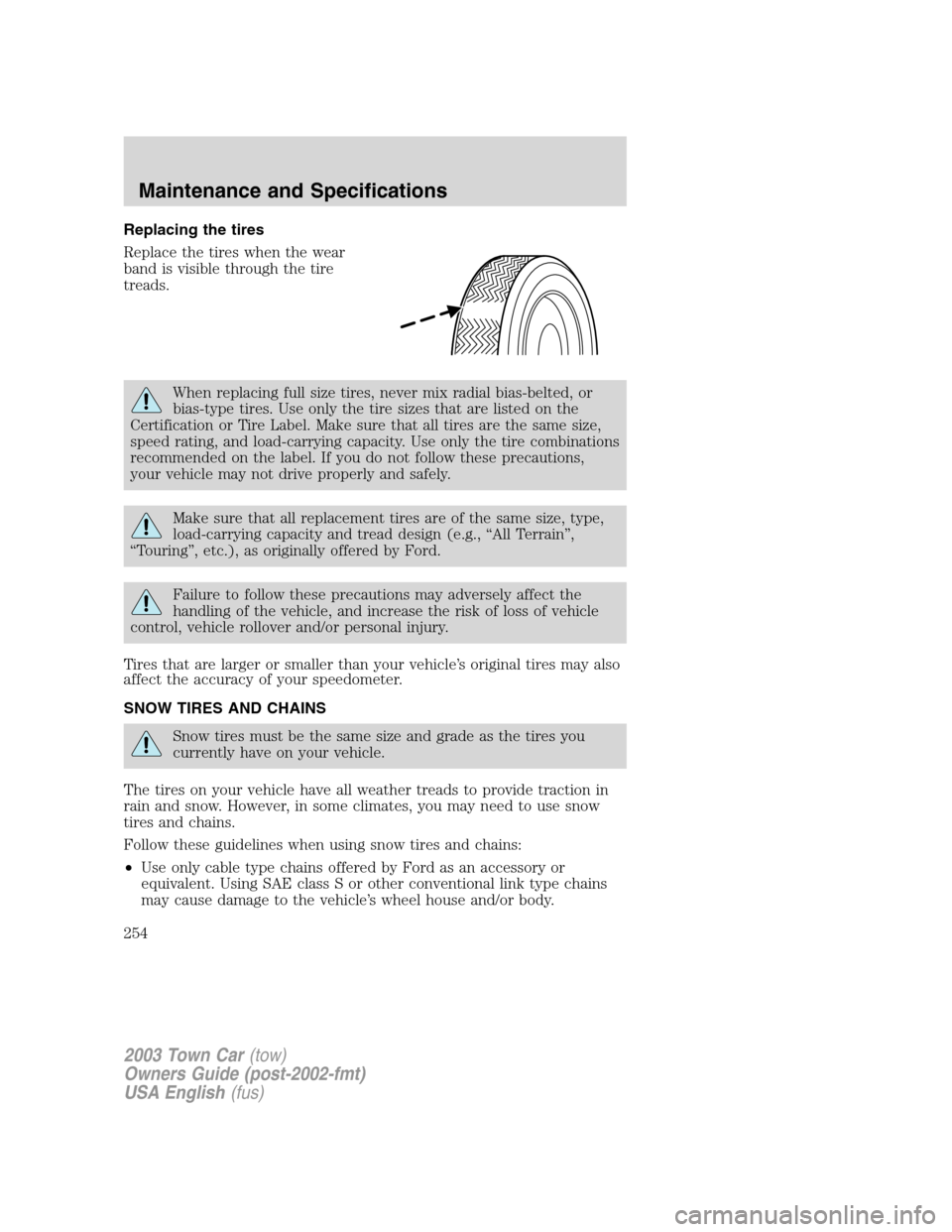 LINCOLN TOWN CAR 2003  Owners Manual Replacing the tires
Replace the tires when the wear
band is visible through the tire
treads.
When replacing full size tires, never mix radial bias-belted, or
bias-type tires. Use only the tire sizes t