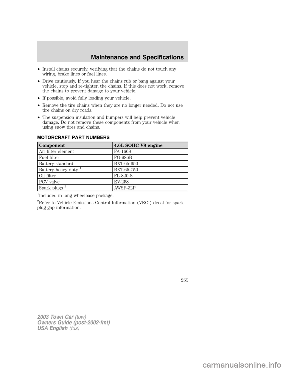 LINCOLN TOWN CAR 2003  Owners Manual •Install chains securely, verifying that the chains do not touch any
wiring, brake lines or fuel lines.
•Drive cautiously. If you hear the chains rub or bang against your
vehicle, stop and re-tigh