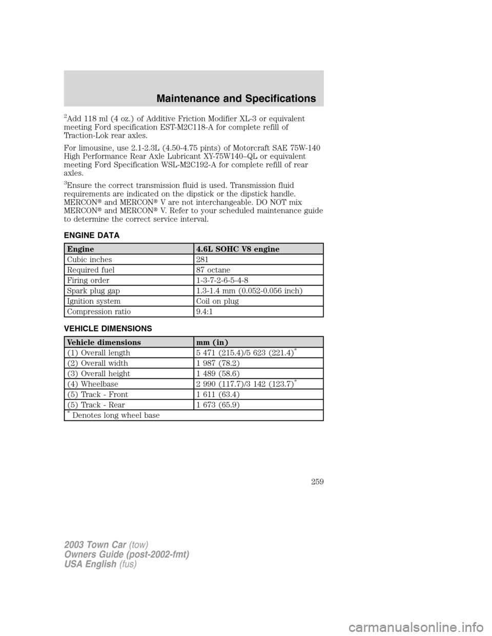 LINCOLN TOWN CAR 2003  Owners Manual 2Add 118 ml (4 oz.) of Additive Friction Modifier XL-3 or equivalent
meeting Ford specification EST-M2C118-A for complete refill of
Traction-Lok rear axles.
For limousine, use 2.1-2.3L (4.50-4.75 pint