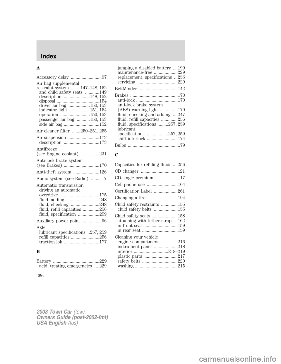 LINCOLN TOWN CAR 2003 Service Manual A
Accessory delay ..........................97
Air bag supplemental
restraint system ........147–148, 152
and child safety seats ............149
description ......................148, 152
disposal .