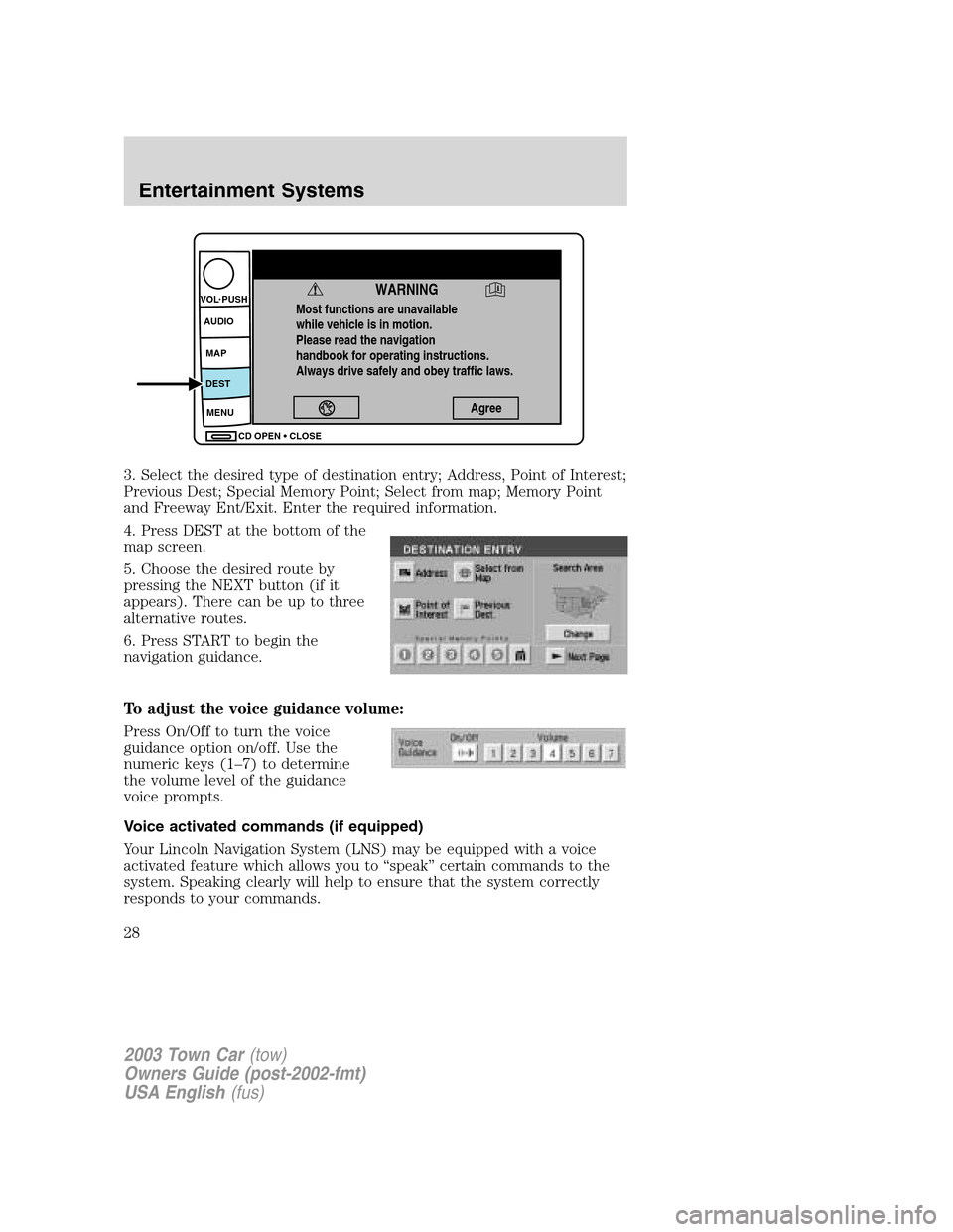 LINCOLN TOWN CAR 2003  Owners Manual 3. Select the desired type of destination entry; Address, Point of Interest;
Previous Dest; Special Memory Point; Select from map; Memory Point
and Freeway Ent/Exit. Enter the required information.
4.