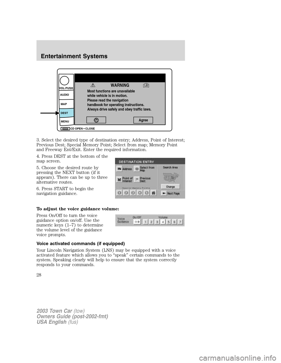 LINCOLN TOWN CAR 2003 Owners Manual 3. Select the desired type of destination entry; Address, Point of Interest;
Previous Dest; Special Memory Point; Select from map; Memory Point
and Freeway Ent/Exit. Enter the required information.
4.