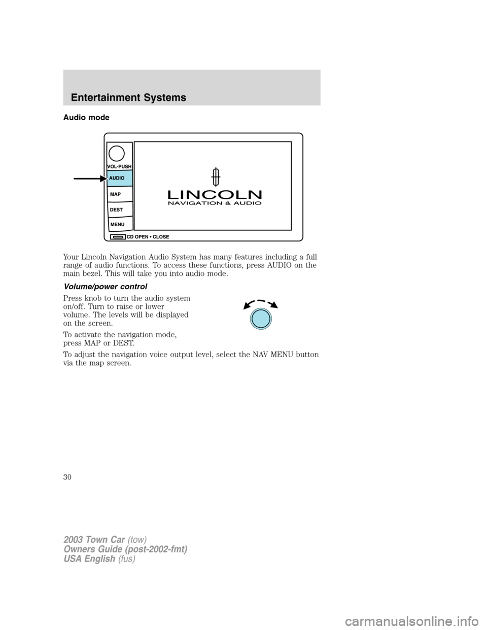 LINCOLN TOWN CAR 2003  Owners Manual Audio mode
Your Lincoln Navigation Audio System has many features including a full
range of audio functions. To access these functions, press AUDIO on the
main bezel. This will take you into audio mod