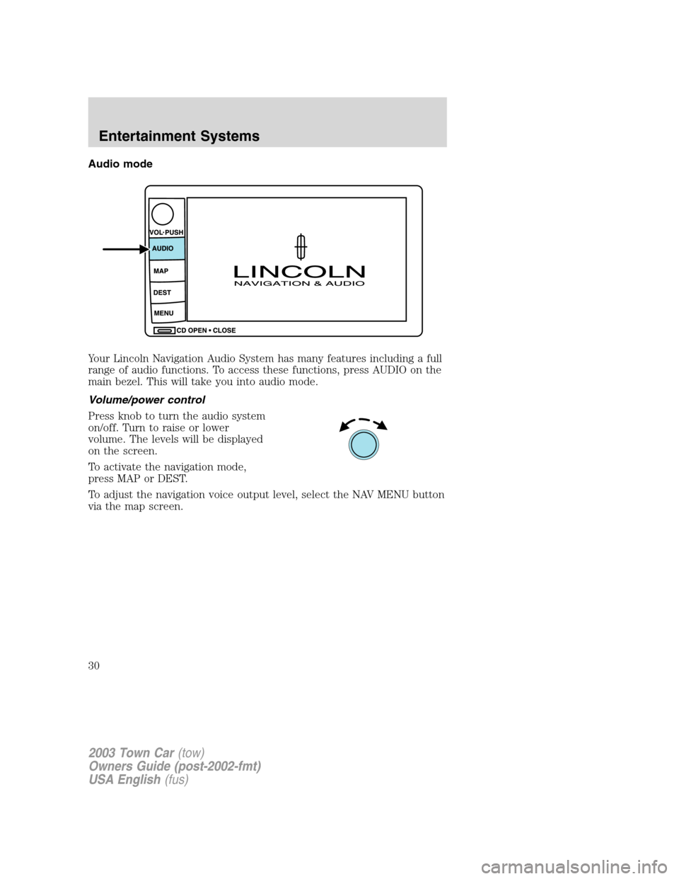 LINCOLN TOWN CAR 2003 Owners Manual Audio mode
Your Lincoln Navigation Audio System has many features including a full
range of audio functions. To access these functions, press AUDIO on the
main bezel. This will take you into audio mod