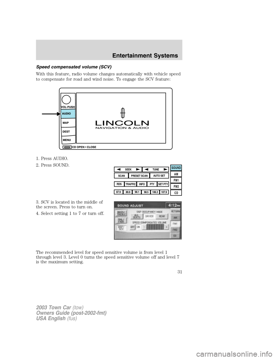 LINCOLN TOWN CAR 2003  Owners Manual Speed compensated volume (SCV)
With this feature, radio volume changes automatically with vehicle speed
to compensate for road and wind noise. To engage the SCV feature:
1. Press AUDIO.
2. Press SOUND