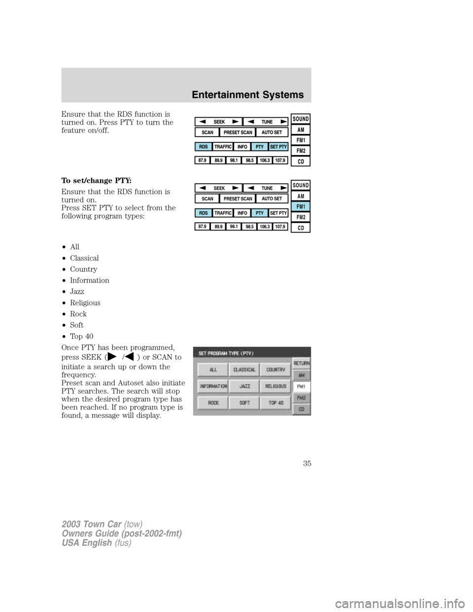 LINCOLN TOWN CAR 2003  Owners Manual Ensure that the RDS function is
turned on. Press PTY to turn the
feature on/off.
To set/change PTY:
Ensure that the RDS function is
turned on.
Press SET PTY to select from the
following program types: