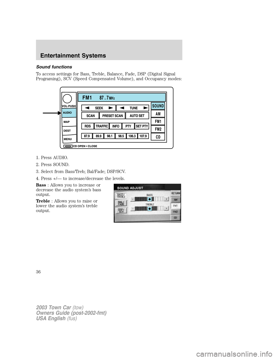 LINCOLN TOWN CAR 2003 Owners Guide Sound functions
To access settings for Bass, Treble, Balance, Fade, DSP (Digital Signal
Programing), SCV (Speed Compensated Volume), and Occupancy modes:
1. Press AUDIO.
2. Press SOUND.
3. Select from