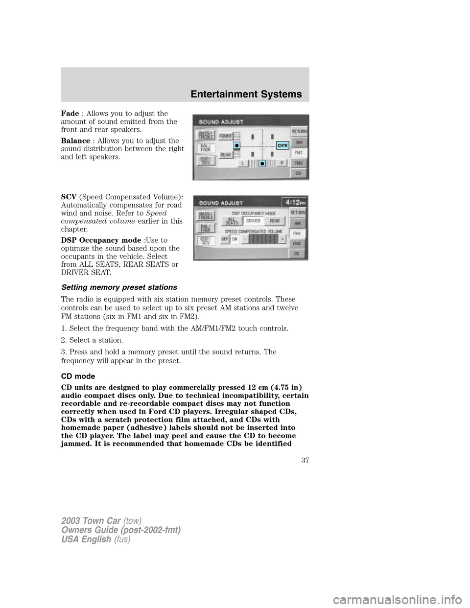 LINCOLN TOWN CAR 2003  Owners Manual Fade: Allows you to adjust the
amount of sound emitted from the
front and rear speakers.
Balance: Allows you to adjust the
sound distribution between the right
and left speakers.
SCV(Speed Compensated