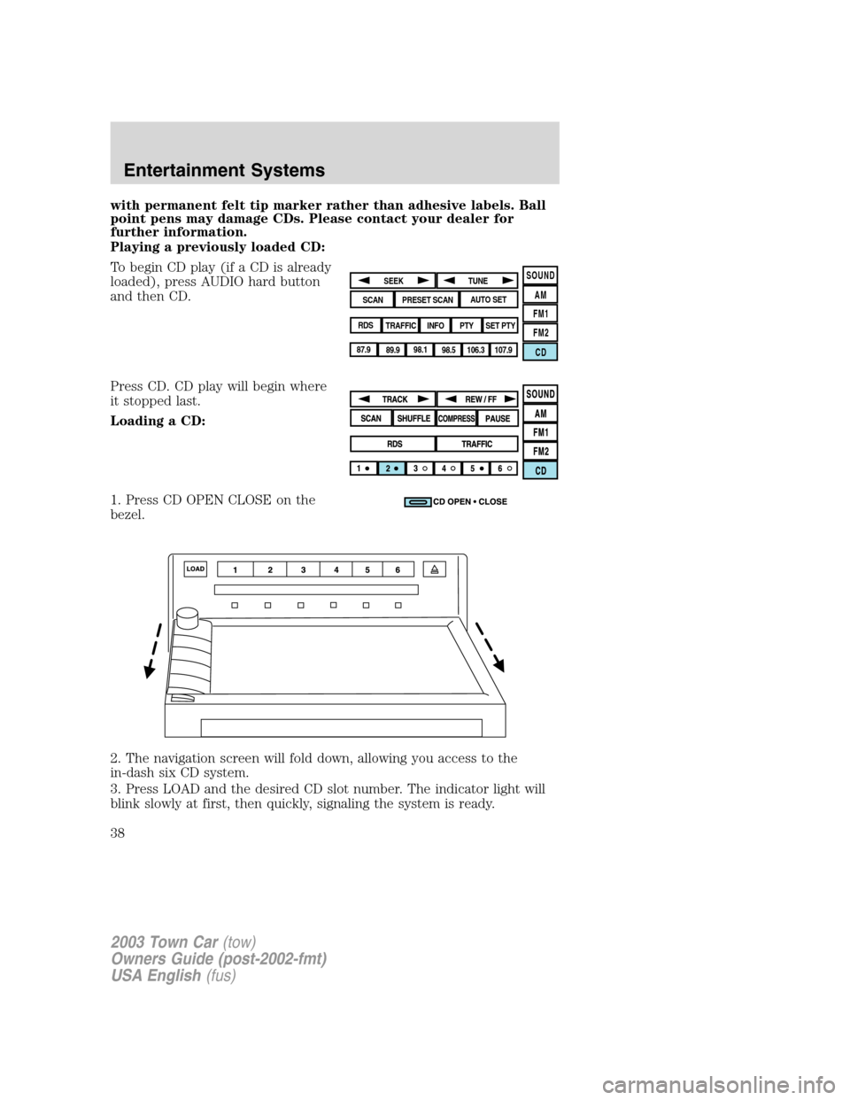 LINCOLN TOWN CAR 2003  Owners Manual with permanent felt tip marker rather than adhesive labels. Ball
point pens may damage CDs. Please contact your dealer for
further information.
Playing a previously loaded CD:
To begin CD play (if a C