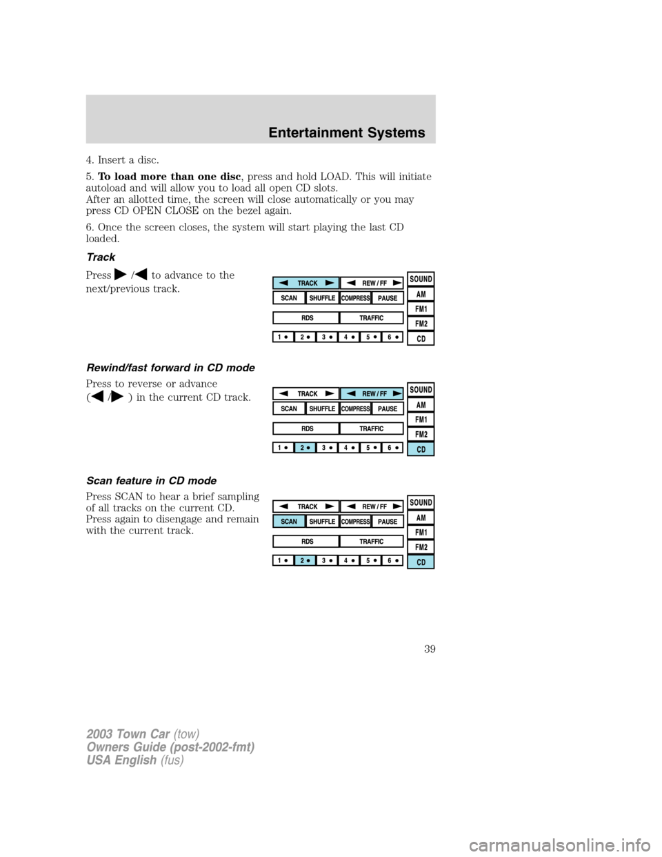 LINCOLN TOWN CAR 2003  Owners Manual 4. Insert a disc.
5.To load more than one disc, press and hold LOAD. This will initiate
autoload and will allow you to load all open CD slots.
After an allotted time, the screen will close automatical