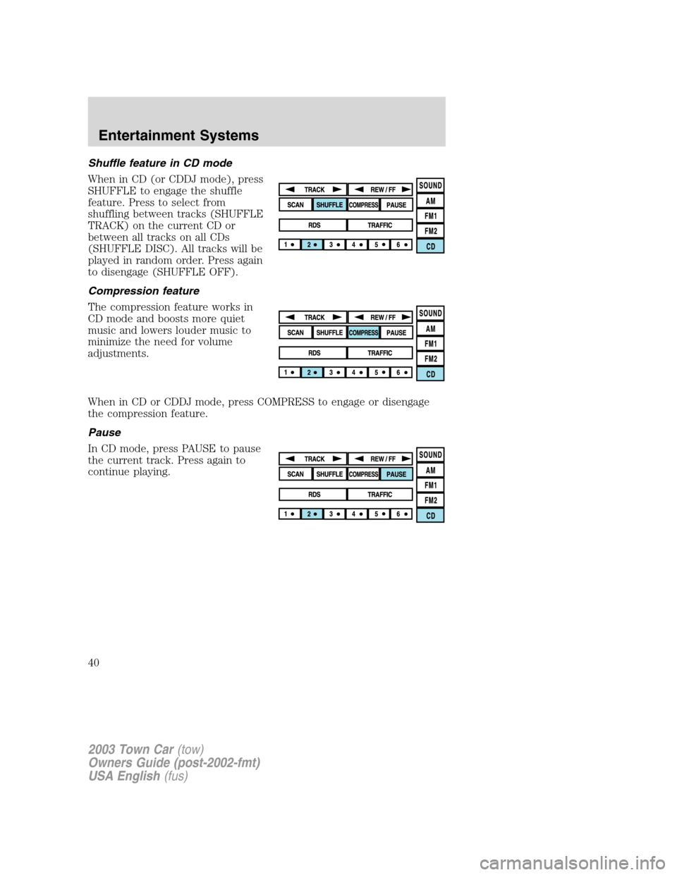 LINCOLN TOWN CAR 2003 Owners Guide Shuffle feature in CD mode
When in CD (or CDDJ mode), press
SHUFFLE to engage the shuffle
feature. Press to select from
shuffling between tracks (SHUFFLE
TRACK) on the current CD or
between all tracks