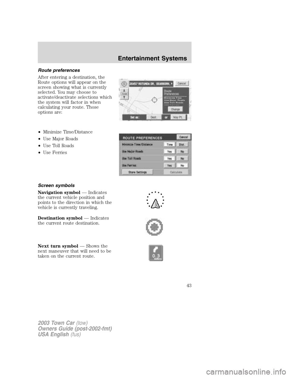 LINCOLN TOWN CAR 2003 Service Manual Route preferences
After entering a destination, the
Route options will appear on the
screen showing what is currently
selected. You may choose to
activate/deactivate selections which
the system will f