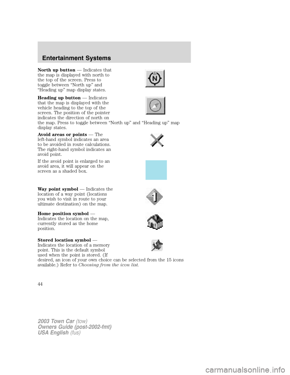 LINCOLN TOWN CAR 2003 Service Manual North up button—Indicates that
the map is displayed with north to
the top of the screen. Press to
toggle between“North up”and
“Heading up”map display states.
Heading up button—Indicates
th