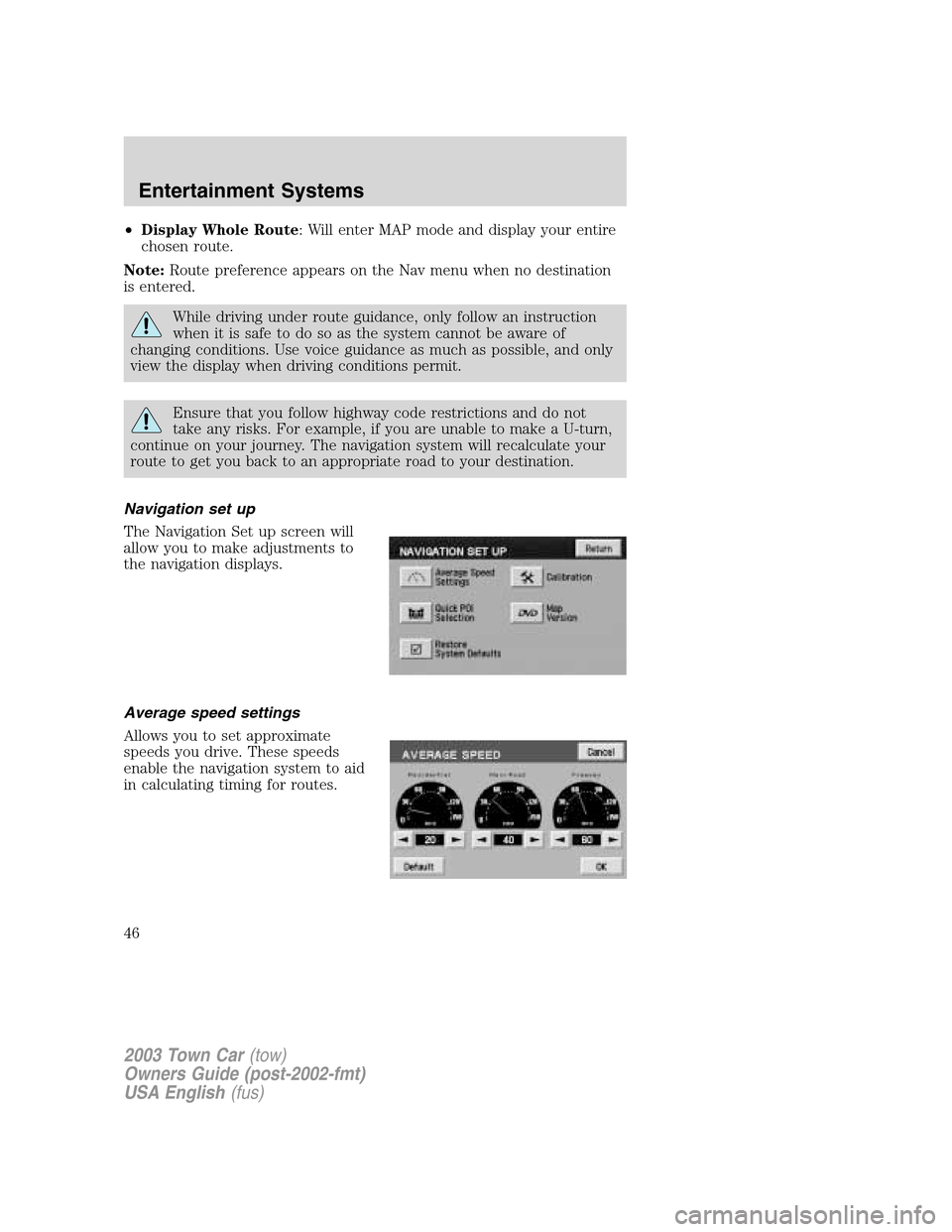 LINCOLN TOWN CAR 2003 Service Manual •Display Whole Route: Will enter MAP mode and display your entire
chosen route.
Note:Route preference appears on the Nav menu when no destination
is entered.
While driving under route guidance, only