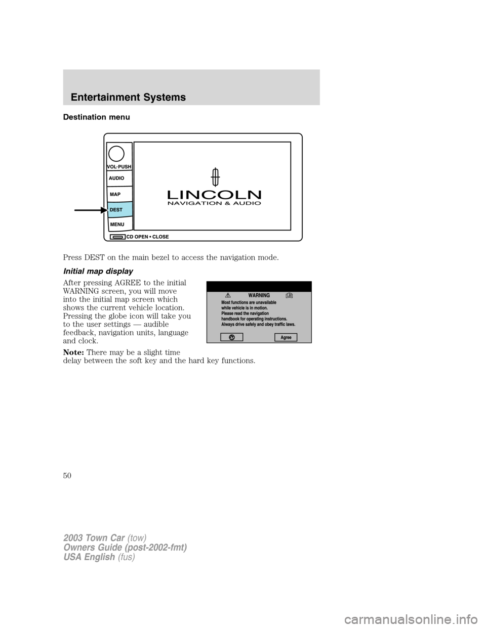LINCOLN TOWN CAR 2003 Service Manual Destination menu
Press DEST on the main bezel to access the navigation mode.
Initial map display
After pressing AGREE to the initial
WARNING screen, you will move
into the initial map screen which
sho