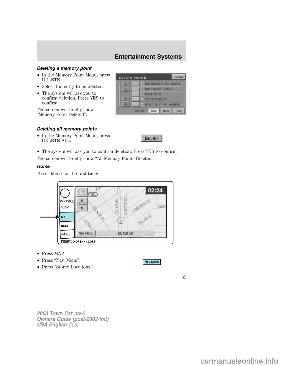 LINCOLN TOWN CAR 2003 Workshop Manual Deleting a memory point
•In the Memory Point Menu, press
DELETE.
•Select the entry to be deleted.
•The system will ask you to
confirm deletion. Press YES to
confirm.
The screen will briefly show LINCOLN TOWN CAR 2003 Workshop Manual Deleting a memory point
•In the Memory Point Menu, press
DELETE.
•Select the entry to be deleted.
•The system will ask you to
confirm deletion. Press YES to
confirm.
The screen will briefly show