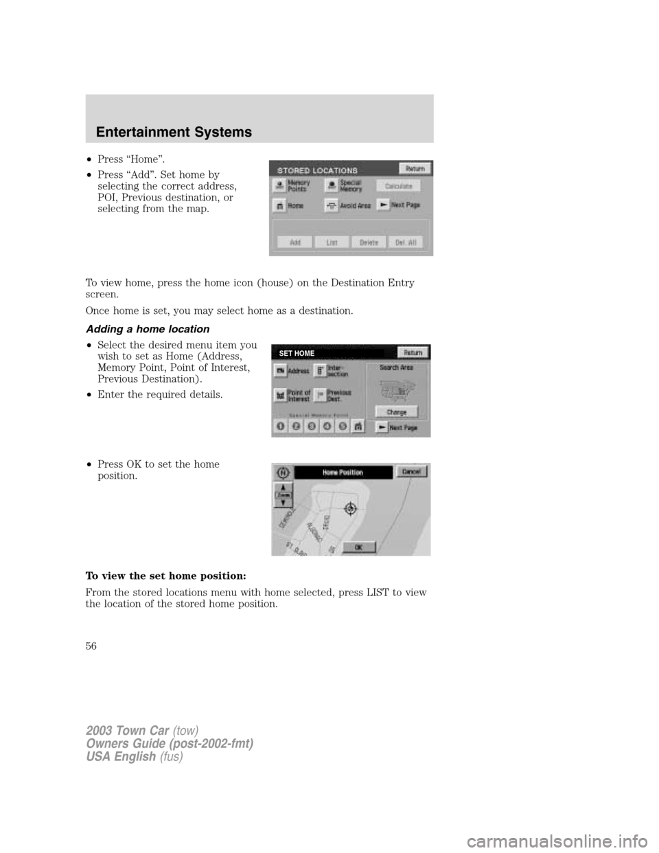 LINCOLN TOWN CAR 2003 Workshop Manual •Press“Home”.
•Press“Add”. Set home by
selecting the correct address,
POI, Previous destination, or
selecting from the map.
To view home, press the home icon (house) on the Destination Ent LINCOLN TOWN CAR 2003 Workshop Manual •Press“Home”.
•Press“Add”. Set home by
selecting the correct address,
POI, Previous destination, or
selecting from the map.
To view home, press the home icon (house) on the Destination Ent