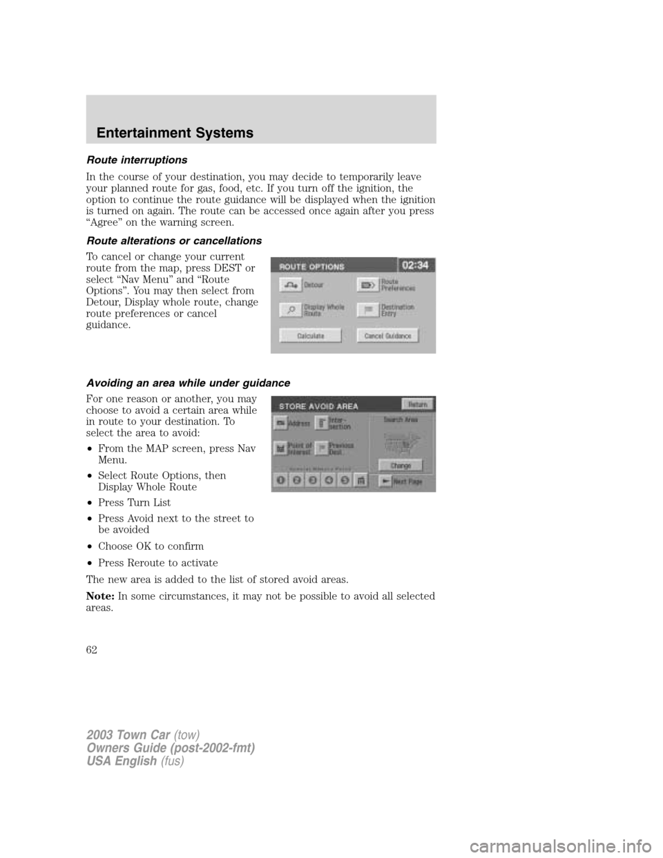 LINCOLN TOWN CAR 2003 Repair Manual Route interruptions
In the course of your destination, you may decide to temporarily leave
your planned route for gas, food, etc. If you turn off the ignition, the
option to continue the route guidanc