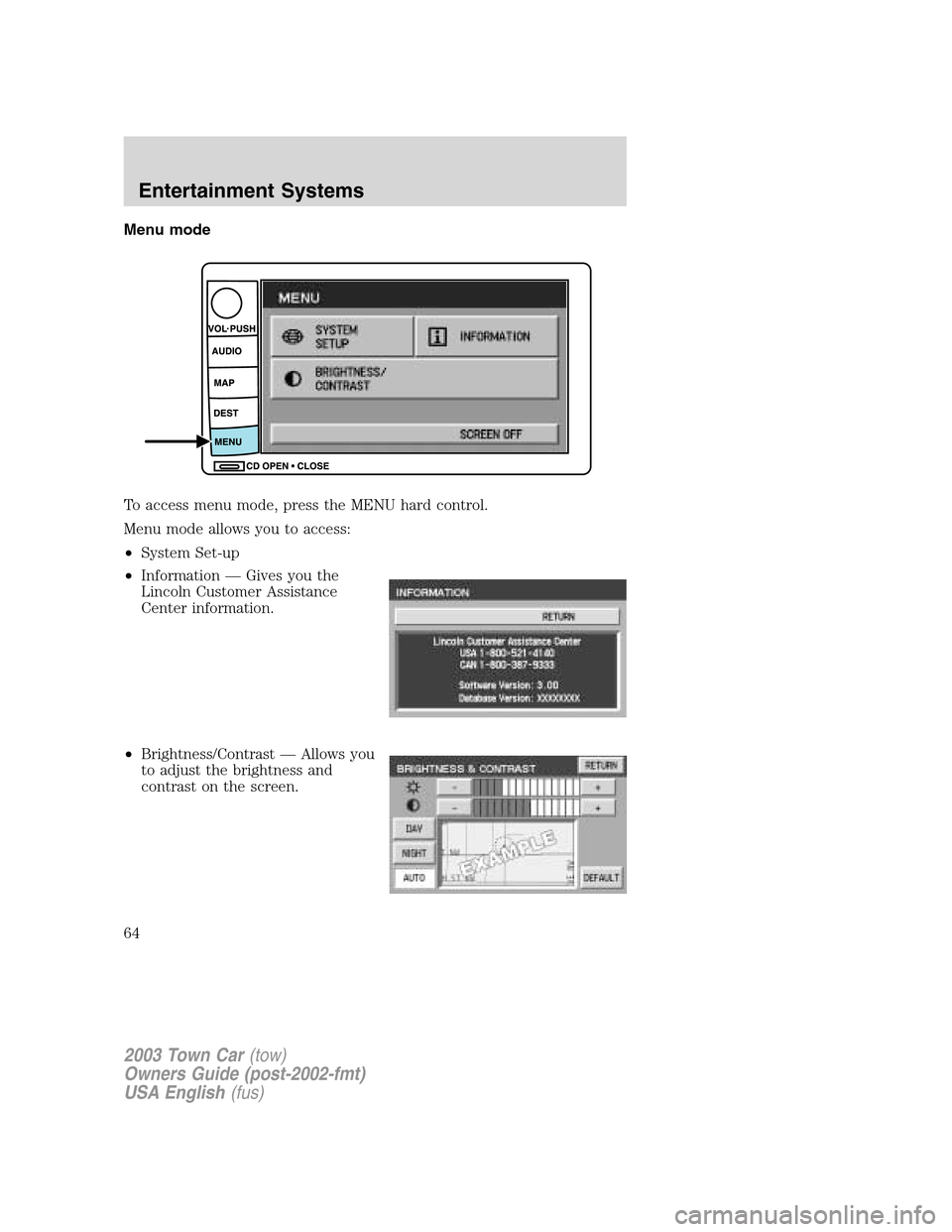 LINCOLN TOWN CAR 2003  Owners Manual Menu mode
To access menu mode, press the MENU hard control.
Menu mode allows you to access:
•System Set-up
•Information—Gives you the
Lincoln Customer Assistance
Center information.
•Brightnes