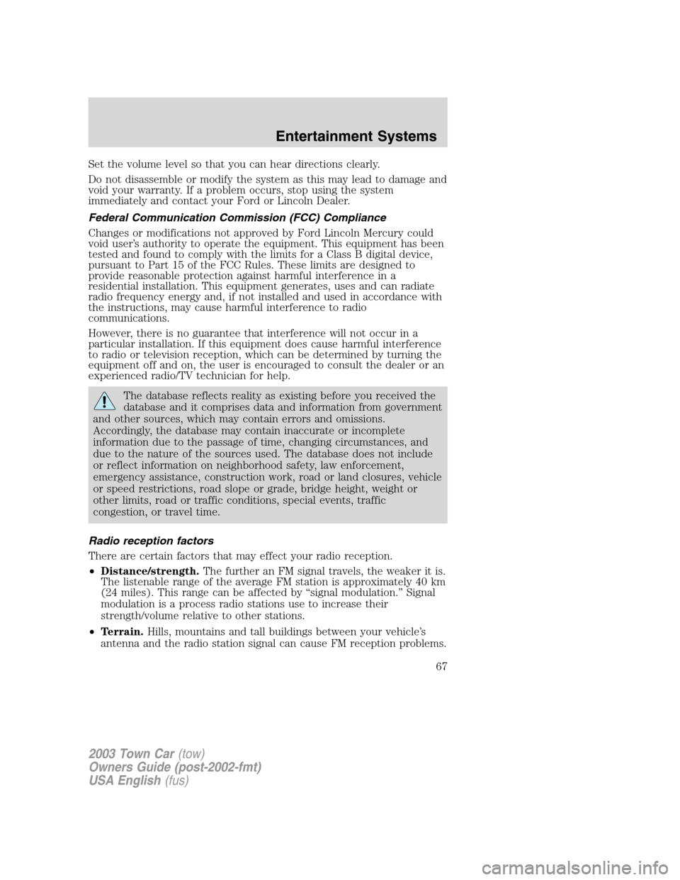 LINCOLN TOWN CAR 2003  Owners Manual Set the volume level so that you can hear directions clearly.
Do not disassemble or modify the system as this may lead to damage and
void your warranty. If a problem occurs, stop using the system
imme