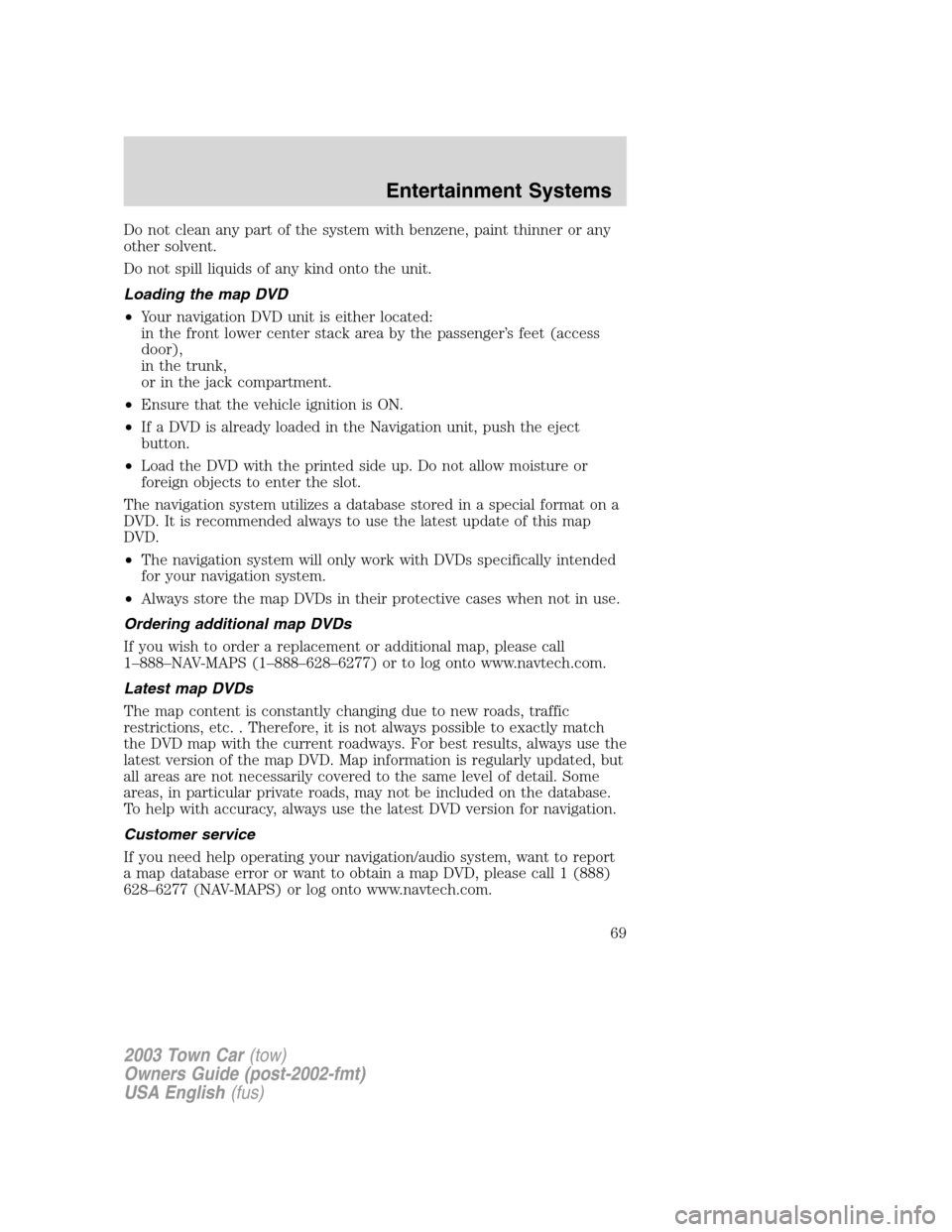 LINCOLN TOWN CAR 2003  Owners Manual Do not clean any part of the system with benzene, paint thinner or any
other solvent.
Do not spill liquids of any kind onto the unit.
Loading the map DVD
•Your navigation DVD unit is either located: