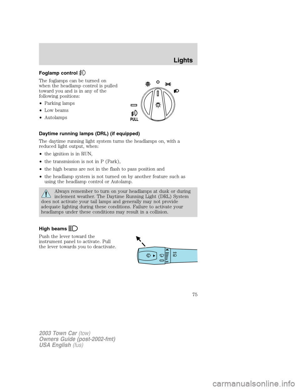 LINCOLN TOWN CAR 2003  Owners Manual Foglamp control
The foglamps can be turned on
when the headlamp control is pulled
toward you and is in any of the
following positions:
•Parking lamps
•Low beams
•Autolamps
Daytime running lamps 