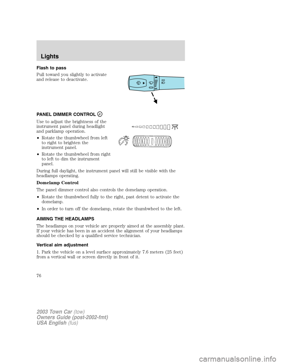 LINCOLN TOWN CAR 2003  Owners Manual Flash to pass
Pull toward you slightly to activate
and release to deactivate.
PANEL DIMMER CONTROL
Use to adjust the brightness of the
instrument panel during headlight
and parklamp operation.
•Rota