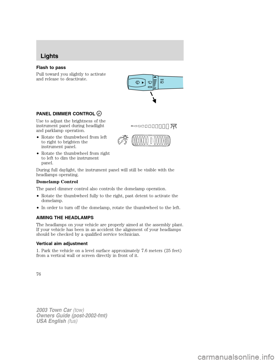 LINCOLN TOWN CAR 2003 Manual PDF Flash to pass
Pull toward you slightly to activate
and release to deactivate.
PANEL DIMMER CONTROL
Use to adjust the brightness of the
instrument panel during headlight
and parklamp operation.
•Rota LINCOLN TOWN CAR 2003 Manual PDF Flash to pass
Pull toward you slightly to activate
and release to deactivate.
PANEL DIMMER CONTROL
Use to adjust the brightness of the
instrument panel during headlight
and parklamp operation.
•Rota