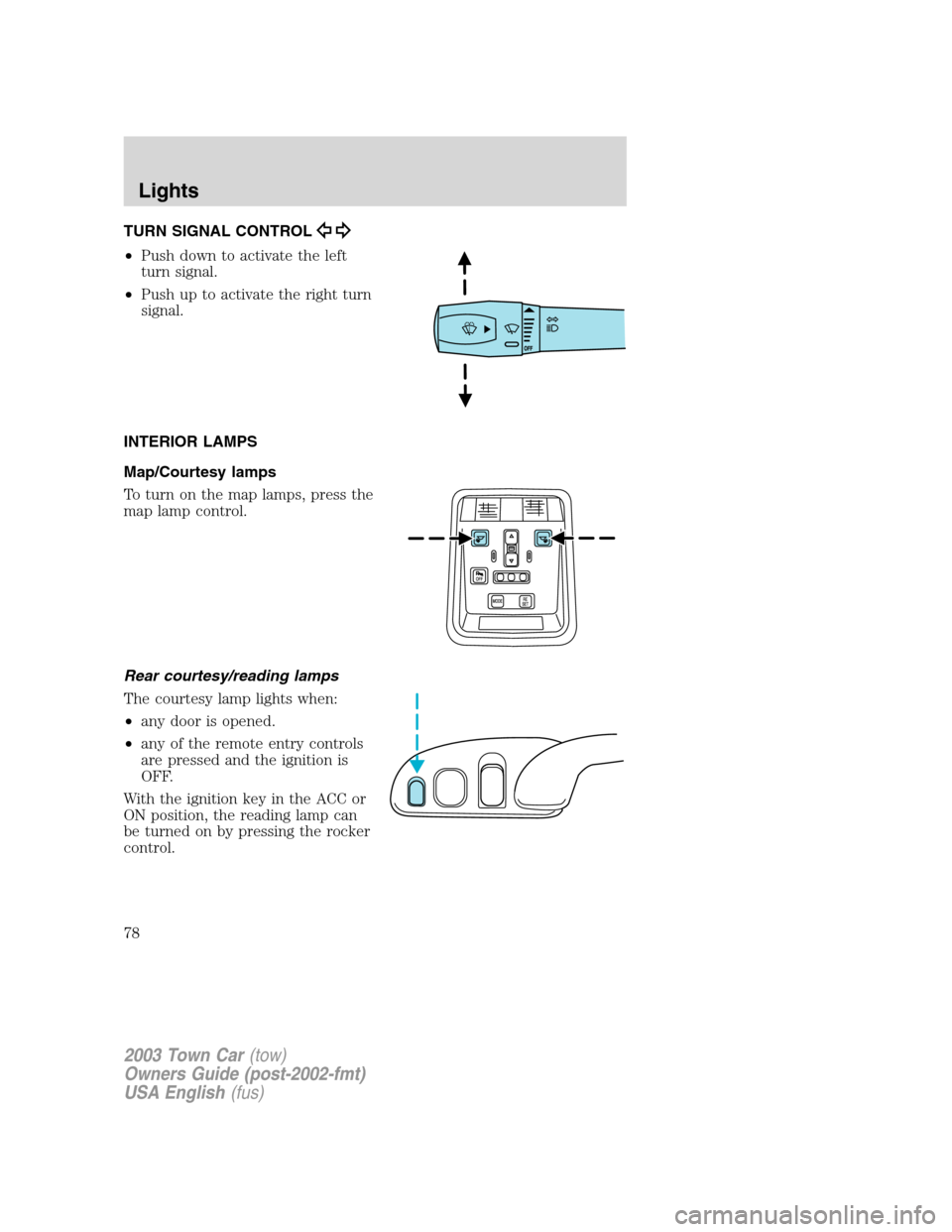 LINCOLN TOWN CAR 2003  Owners Manual TURN SIGNAL CONTROL
•Push down to activate the left
turn signal.
•Push up to activate the right turn
signal.
INTERIOR LAMPS
Map/Courtesy lamps
To turn on the map lamps, press the
map lamp control.