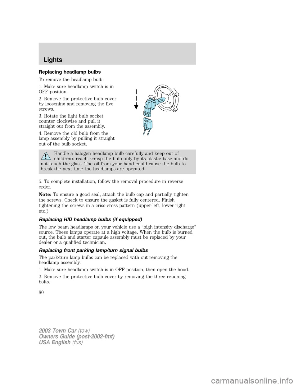 LINCOLN TOWN CAR 2003  Owners Manual Replacing headlamp bulbs
To remove the headlamp bulb:
1. Make sure headlamp switch is in
OFF position.
2. Remove the protective bulb cover
by loosening and removing the five
screws.
3. Rotate the ligh