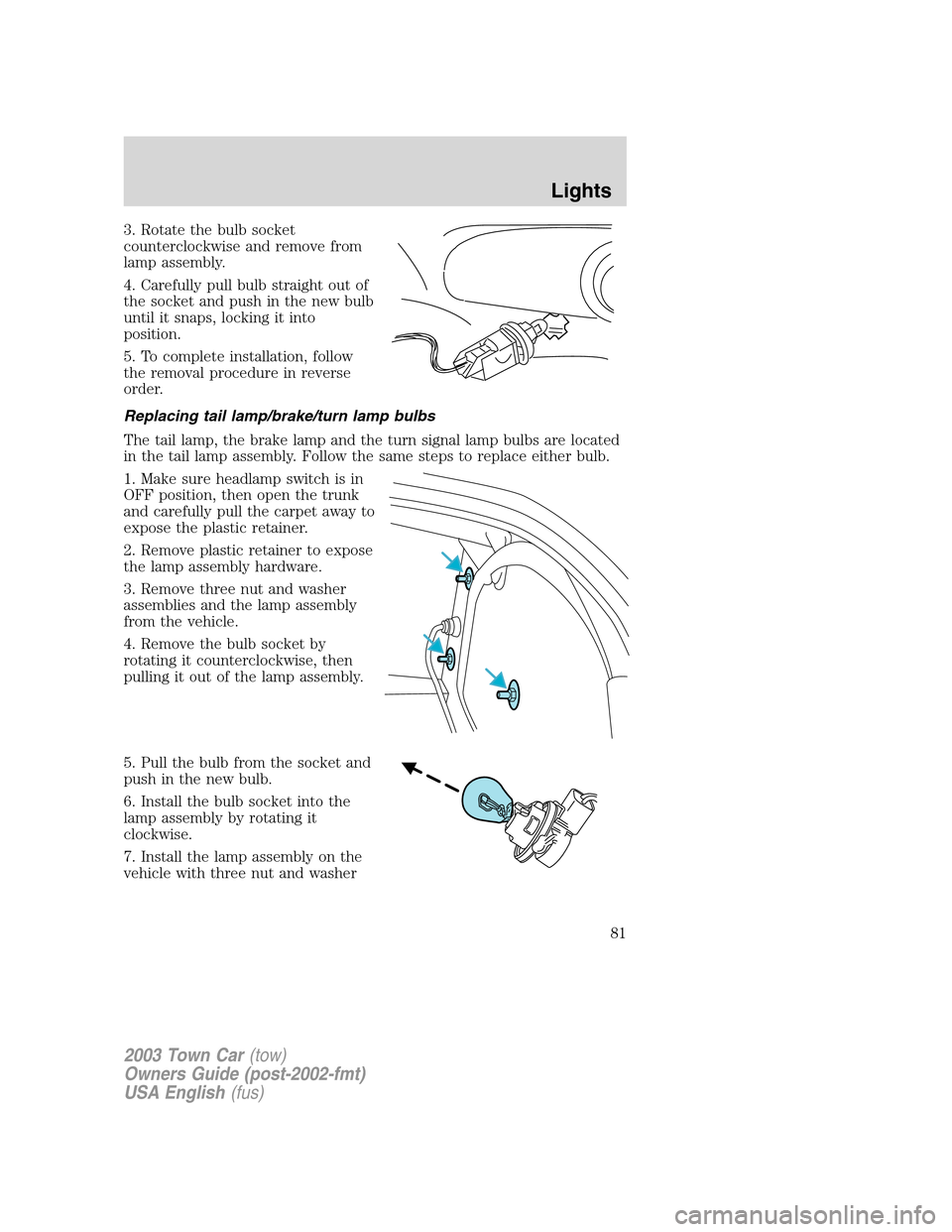 LINCOLN TOWN CAR 2003 Manual Online 3. Rotate the bulb socket
counterclockwise and remove from
lamp assembly.
4. Carefully pull bulb straight out of
the socket and push in the new bulb
until it snaps, locking it into
position.
5. To com LINCOLN TOWN CAR 2003 Manual Online 3. Rotate the bulb socket
counterclockwise and remove from
lamp assembly.
4. Carefully pull bulb straight out of
the socket and push in the new bulb
until it snaps, locking it into
position.
5. To com
