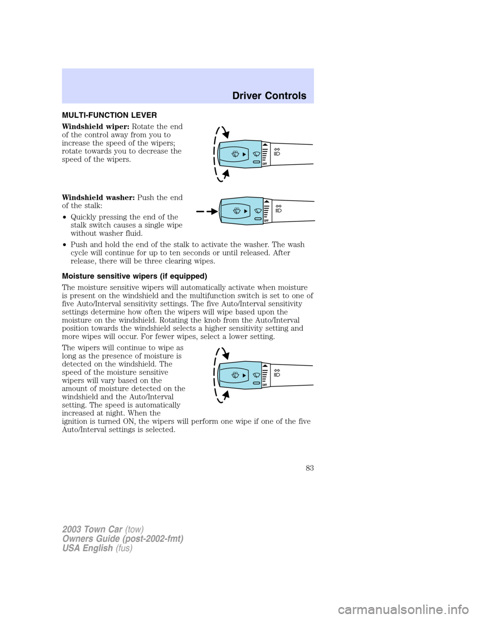 LINCOLN TOWN CAR 2003  Owners Manual MULTI-FUNCTION LEVER
Windshield wiper:Rotate the end
of the control away from you to
increase the speed of the wipers;
rotate towards you to decrease the
speed of the wipers.
Windshield washer:Push th