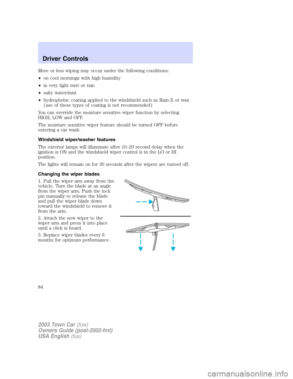 LINCOLN TOWN CAR 2003 Manual Online More or less wiping may occur under the following conditions:
•on cool mornings with high humidity
•in very light mist or rain
•salty water/mist
•hydrophobic coating applied to the windshield LINCOLN TOWN CAR 2003 Manual Online More or less wiping may occur under the following conditions:
•on cool mornings with high humidity
•in very light mist or rain
•salty water/mist
•hydrophobic coating applied to the windshield