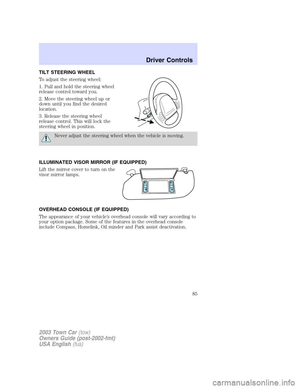 LINCOLN TOWN CAR 2003 Manual Online TILT STEERING WHEEL
To adjust the steering wheel:
1. Pull and hold the steering wheel
release control toward you.
2. Move the steering wheel up or
down until you find the desired
location.
3. Release LINCOLN TOWN CAR 2003 Manual Online TILT STEERING WHEEL
To adjust the steering wheel:
1. Pull and hold the steering wheel
release control toward you.
2. Move the steering wheel up or
down until you find the desired
location.
3. Release