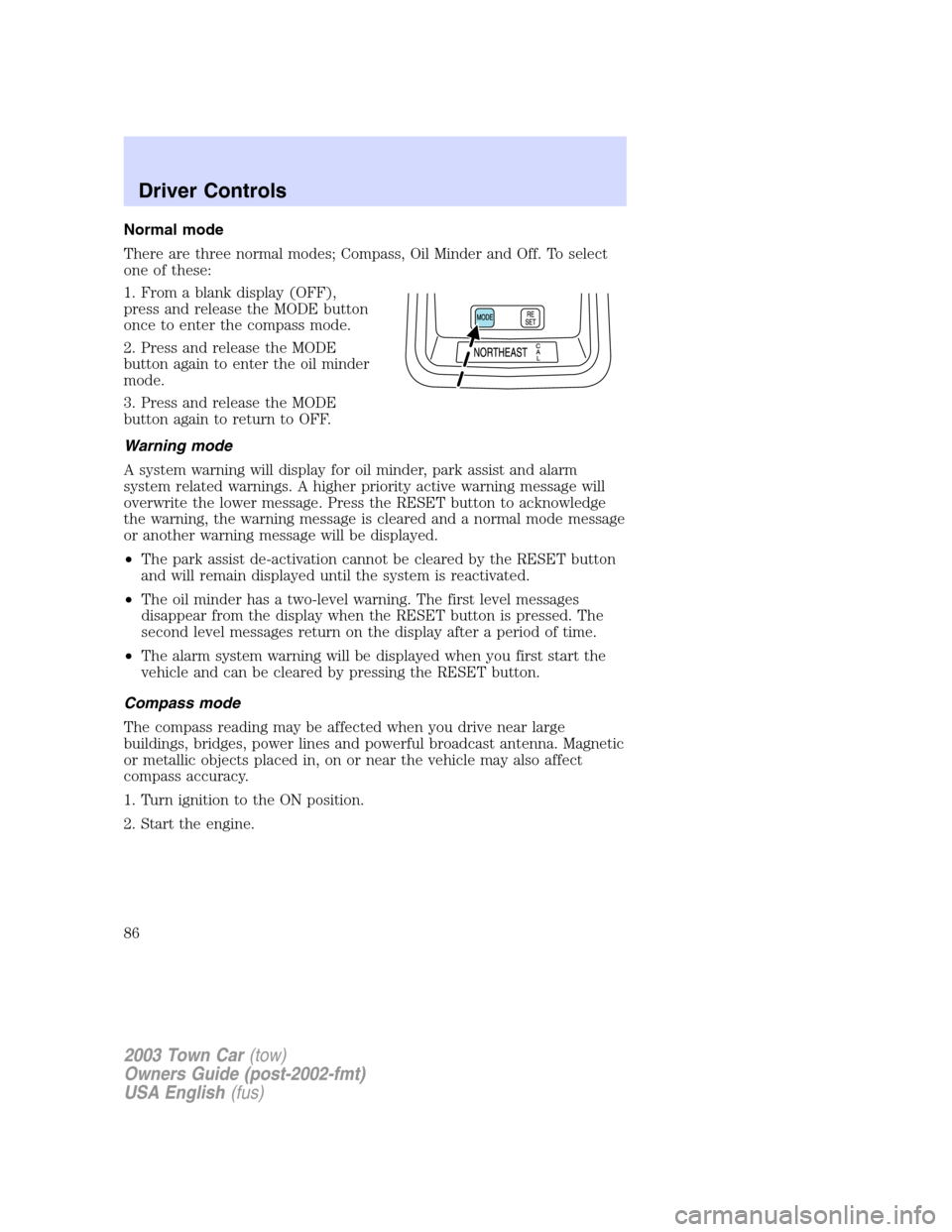 LINCOLN TOWN CAR 2003  Owners Manual Normal mode
There are three normal modes; Compass, Oil Minder and Off. To select
one of these:
1. From a blank display (OFF),
press and release the MODE button
once to enter the compass mode.
2. Press