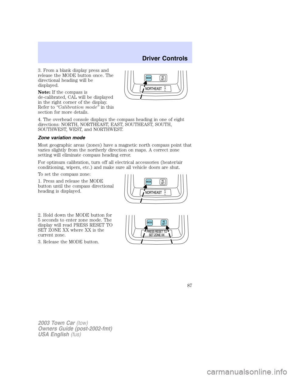 LINCOLN TOWN CAR 2003  Owners Manual 3. From a blank display press and
release the MODE button once. The
directional heading will be
displayed.
Note:If the compass is
de-calibrated, CAL will be displayed
in the right corner of the displa