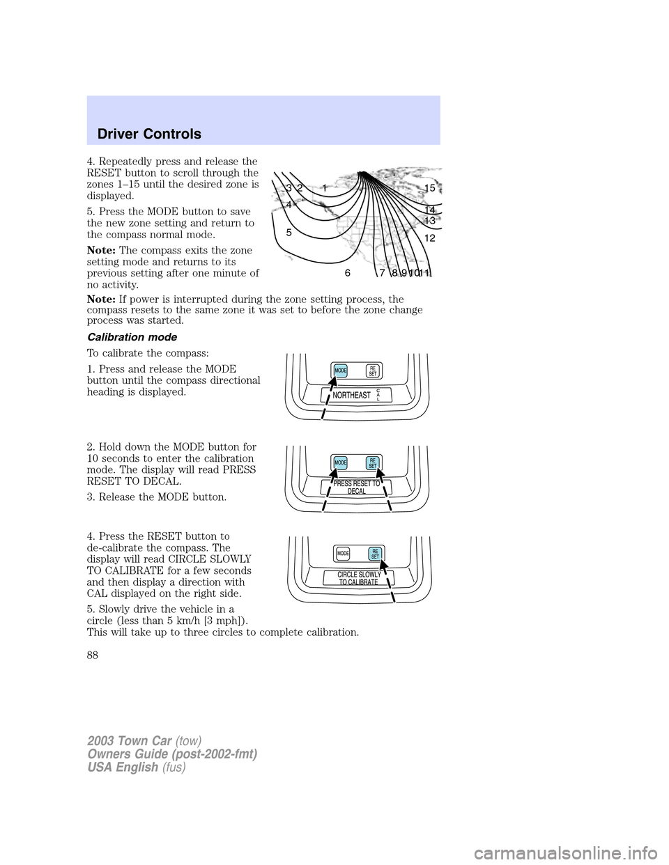 LINCOLN TOWN CAR 2003 Manual Online 4. Repeatedly press and release the
RESET button to scroll through the
zones 1–15 until the desired zone is
displayed.
5. Press the MODE button to save
the new zone setting and return to
the compass LINCOLN TOWN CAR 2003 Manual Online 4. Repeatedly press and release the
RESET button to scroll through the
zones 1–15 until the desired zone is
displayed.
5. Press the MODE button to save
the new zone setting and return to
the compass
