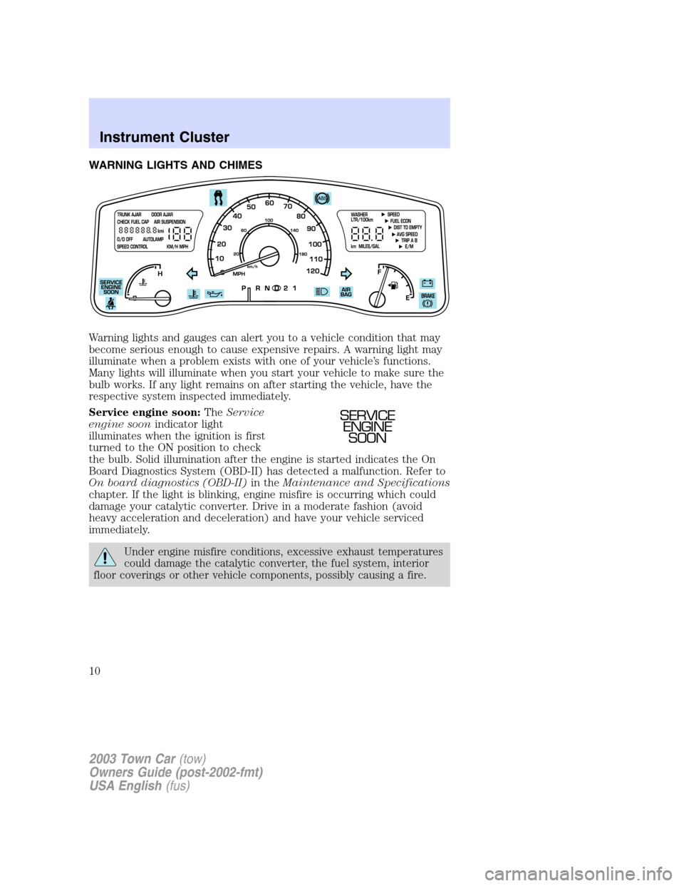 LINCOLN TOWN CAR 2003  Owners Manual WARNING LIGHTS AND CHIMES
Warning lights and gauges can alert you to a vehicle condition that may
become serious enough to cause expensive repairs. A warning light may
illuminate when a problem exists