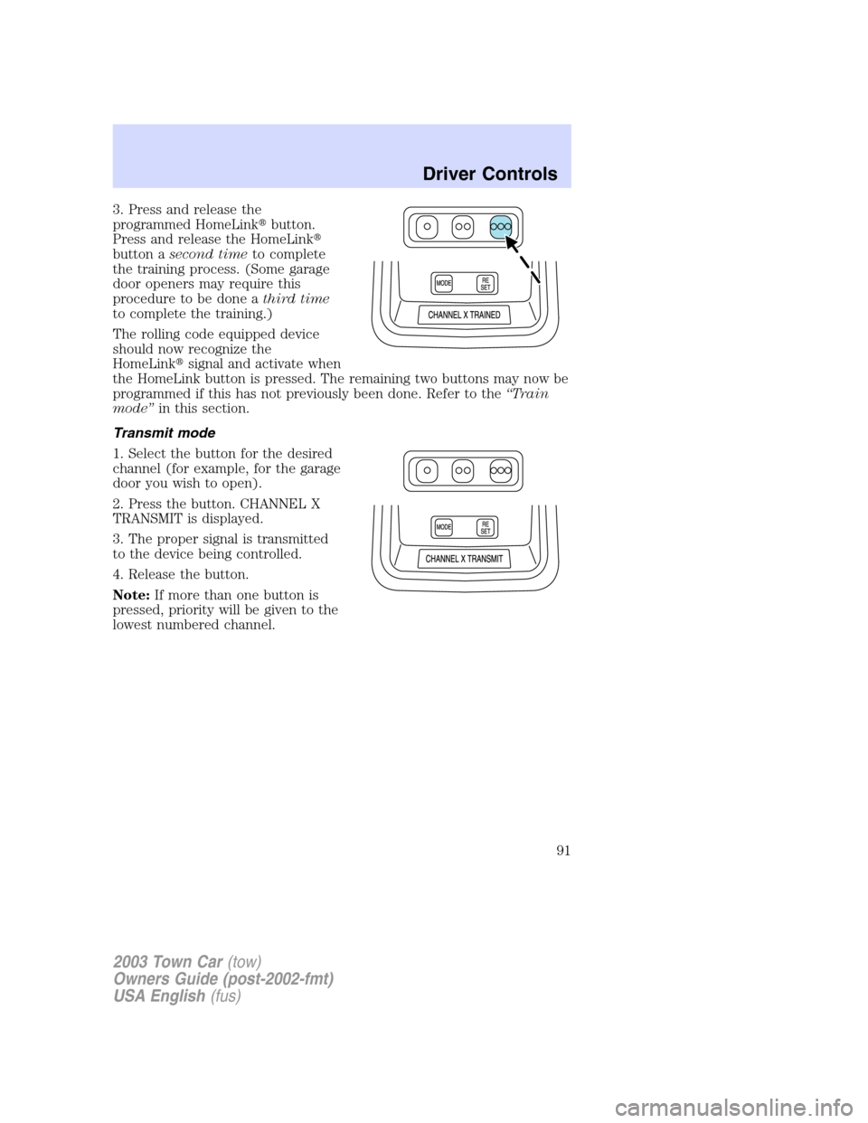 LINCOLN TOWN CAR 2003  Owners Manual 3. Press and release the
programmed HomeLinkbutton.
Press and release the HomeLink
button asecond timeto complete
the training process. (Some garage
door openers may require this
procedure to be don