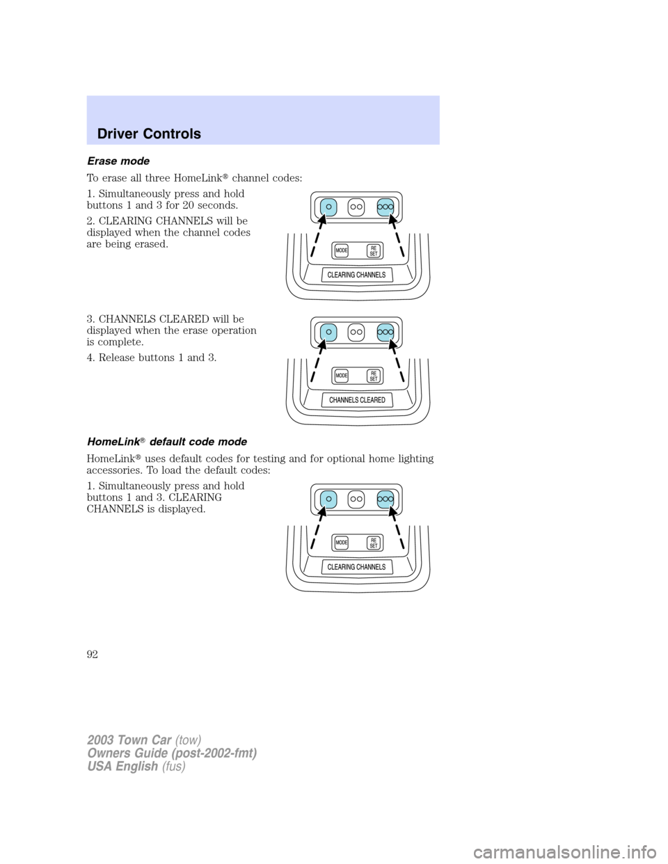 LINCOLN TOWN CAR 2003  Owners Manual Erase mode
To erase all three HomeLinkchannel codes:
1. Simultaneously press and hold
buttons 1 and 3 for 20 seconds.
2. CLEARING CHANNELS will be
displayed when the channel codes
are being erased.
3